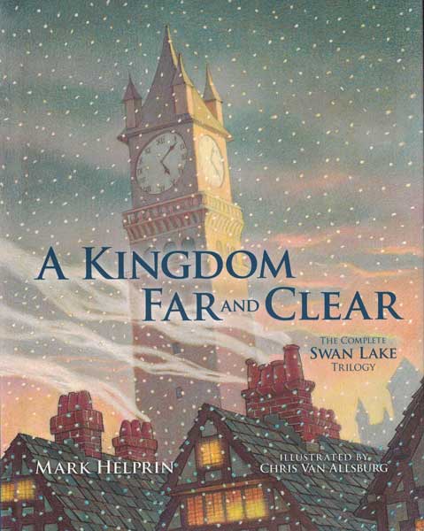 Item #54746 A Kingdom Far and Clear: The Complete Swan Lake Trilogy. Mark Helprin, Chris Van Allsburg.