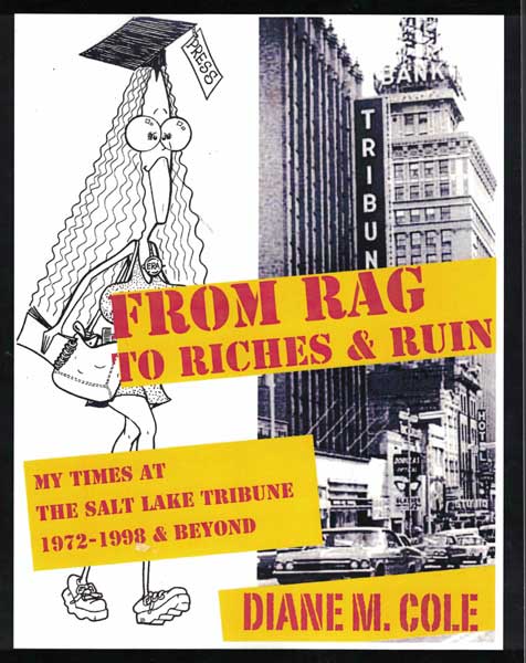 Item #55013 From Rag to Riches: My Times at The Salt Lake Tribune: 1972-1998 & Beyond. Diane M. Cole.