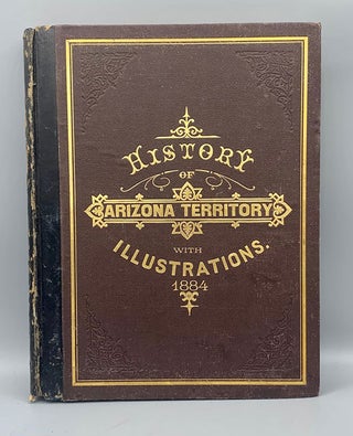Item #55062 History of Arizona Territory Showing Its Resources and Advantages; With Illustrations...