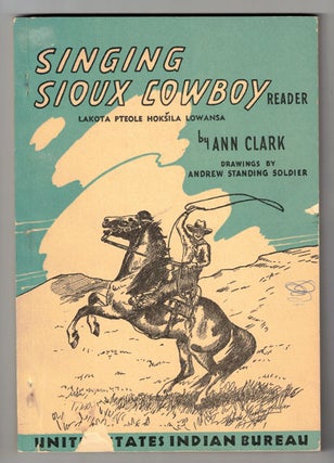 Item #55564 Singing Sioux Cowboy. Reader (Lakota Pteole Hoksila Lowansa). Ann Clark