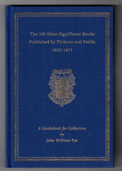 Item #57268 The 100 Most Significant Books Published by Ticknor and Fields 1832-1871. John William Pye.