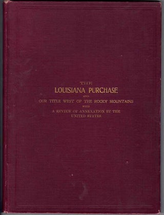 Item #57702 The Louisiana Purchase and Our Title West of the Rocky Mountains, with A Review of...