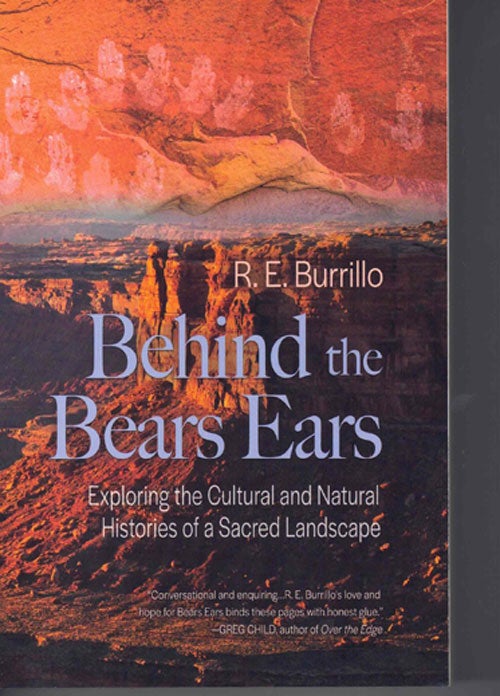 Item #58393 Behind the Bears Ears; Exploring the Cultural and Natural Histories of a Sacred Landscape. R E. Burrillo.