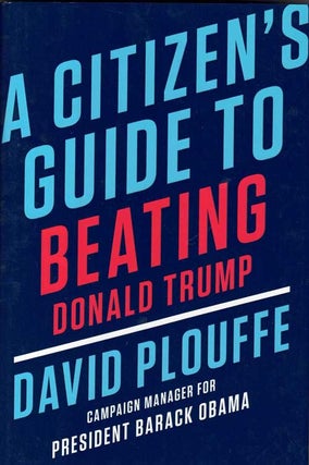 Item #58522 A Citizen's Guide to Beating Donald Trump. David Plouffe