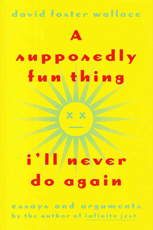Item #58553 A Supposedly Fun Thing I'll Never Do Again. David Foster Wallace.