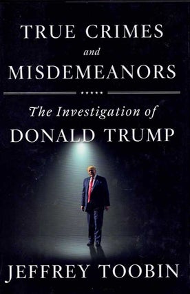 Item #58558 True Crimes and Misdemeanors; The Investigation of Donald Trump. Jeffrey Toobin