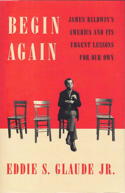 Item #58661 Begin Again; James Baldwin's America and it's Urgent Lessons for Our Own. Eddie S. Glaude Jr.