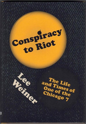 Item #58866 Conspiracy to Riot: The Life and Times of One of the Chicago 7. Lee Weiner