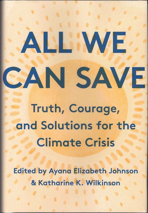 Item #59234 All We Can Save: Truth, Courage, and Solutions for the Climate Crisis. Ayana Elizabeth Johnson, Katharine K. Wilkinson.