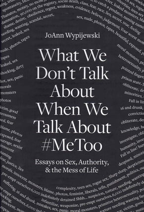 Item #59470 What We Don't Talk About When We Talk About #MeToo: Essays on Sex, Authority, & the...