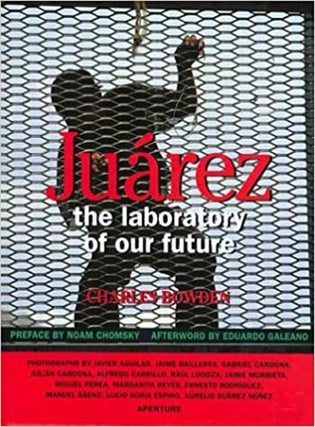 Item #59556 Juarez: The Laboratory of Our Future. Charles Bowden, Noam Chomsky, Eduardo Galeano,...