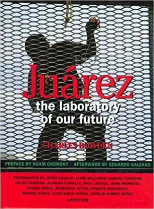 Item #59556 Juarez: The Laboratory of Our Future. Charles Bowden, Noam Chomsky, Eduardo Galeano, Julián Cardona et. al, preface, Afterword.