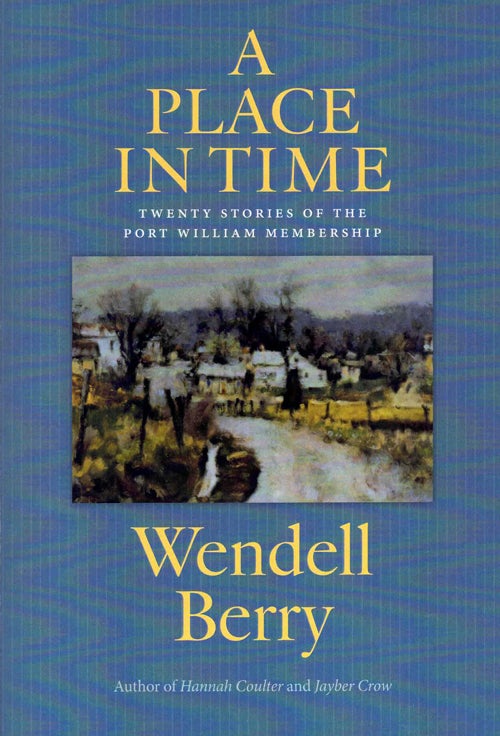 Item #59706 A Place in Time: Twenty Stories of the Port William Membership. Wendell Berry.