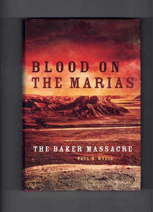 Item #59756 Blood on the Marias: The Baker Massacre. Paul R. Wylie, Piegan Indians, Wars