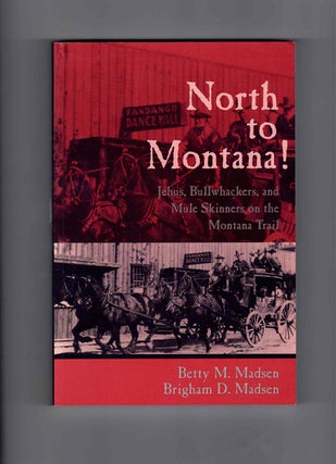Item #59764 North to Montana! Jehus, Bullwhackers, and Mule Skinners on the Montana Trail. Betty...
