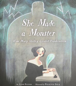 Item #59957 She Made a Monster: How Mary Shelley Created Frankenstein. Lynn Fulton, Felicita Sala