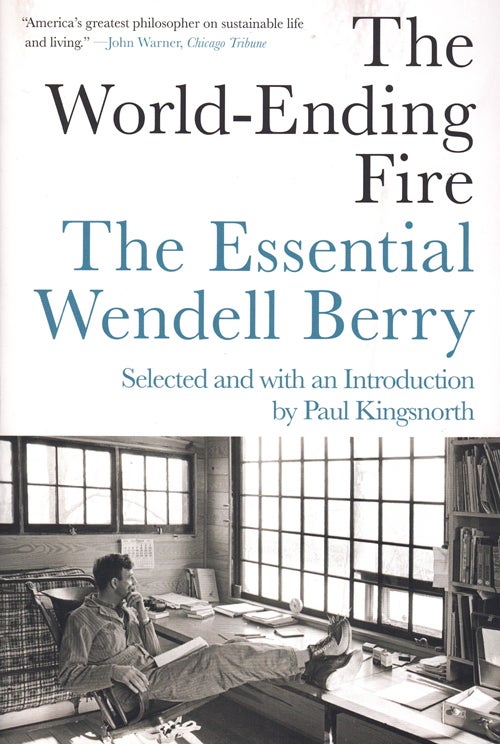Item #60142 The World-Ending Fire: The Essential Wendell Berry. Wendell Berry, Paul Kingsnorth, introduction.