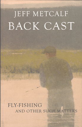 Item #60843 Back Cast: Fly Fishing and Other Such Matters. Jeff Metcalf