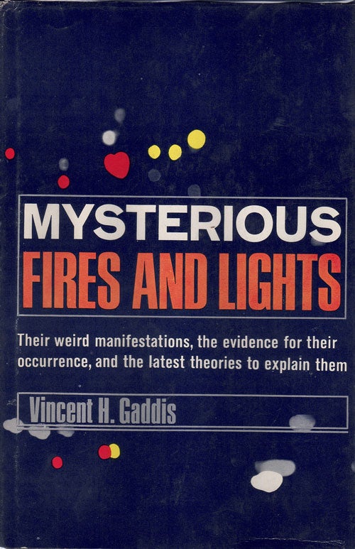 Item #61262 Mysterious Fires and Lights: Their weird manifestations, the evidence for their occurrence, and the latest theories to explain them. Vincent H. Gaddis.