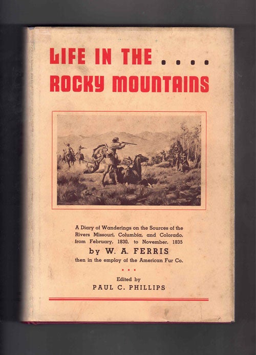 Item #61276 Life in the Rocky Mountains: A Diary of Wanderings on the sources of the Rivers Missouri, Columbia, and Colorado from February, 1830, to November, 1835. Ferris, arren, ngus.