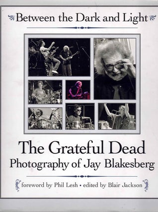 Item #61588 Between the Dark and Light: The Grateful Dead Photography of Jay Blakesberg. Jay...