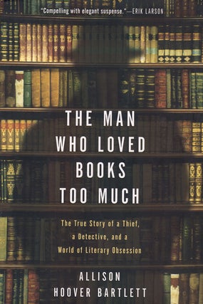 Item #61846 The Man Who Loved Books Too Much: The True Story of a Thief, a Detective, and a World...