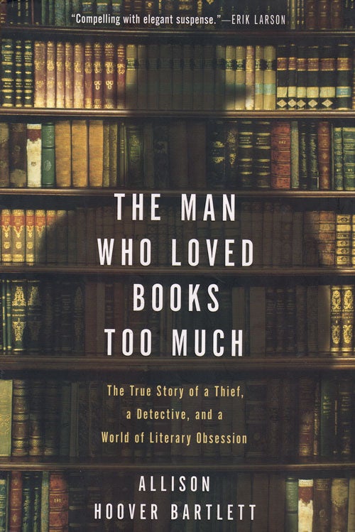 Item #61846 The Man Who Loved Books Too Much: The True Story of a Thief, a Detective, and a World of Literary Obsession. Allison Hoover Bartlett.