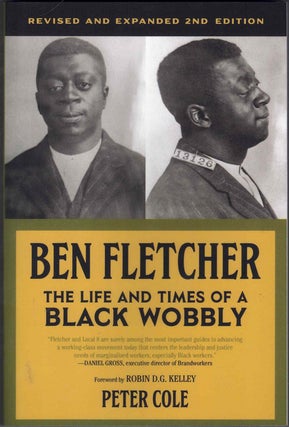 Item #62210 Ben Fletcher: The Life and Times of a Black Wobbly. Peter Cole, Robin D. G. Kelley,...