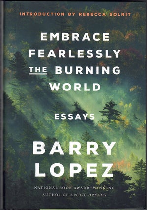 Item #62311 Embrace Fearlessly the Burning World: Essays. Barry Lopez, Rebecca Solnit, Introduction