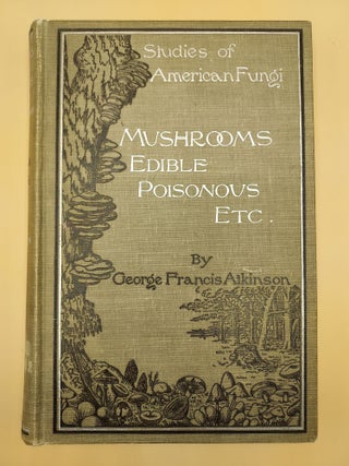Item #62530 Studies of American Fungi. Mushrooms: Edible, Poisonous, Etc. George Francis Atkinson