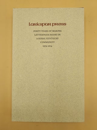 Item #63192 Larkspur Press: Forty Years of Making Books in a Rural Kentucky Community: 1974-2014....