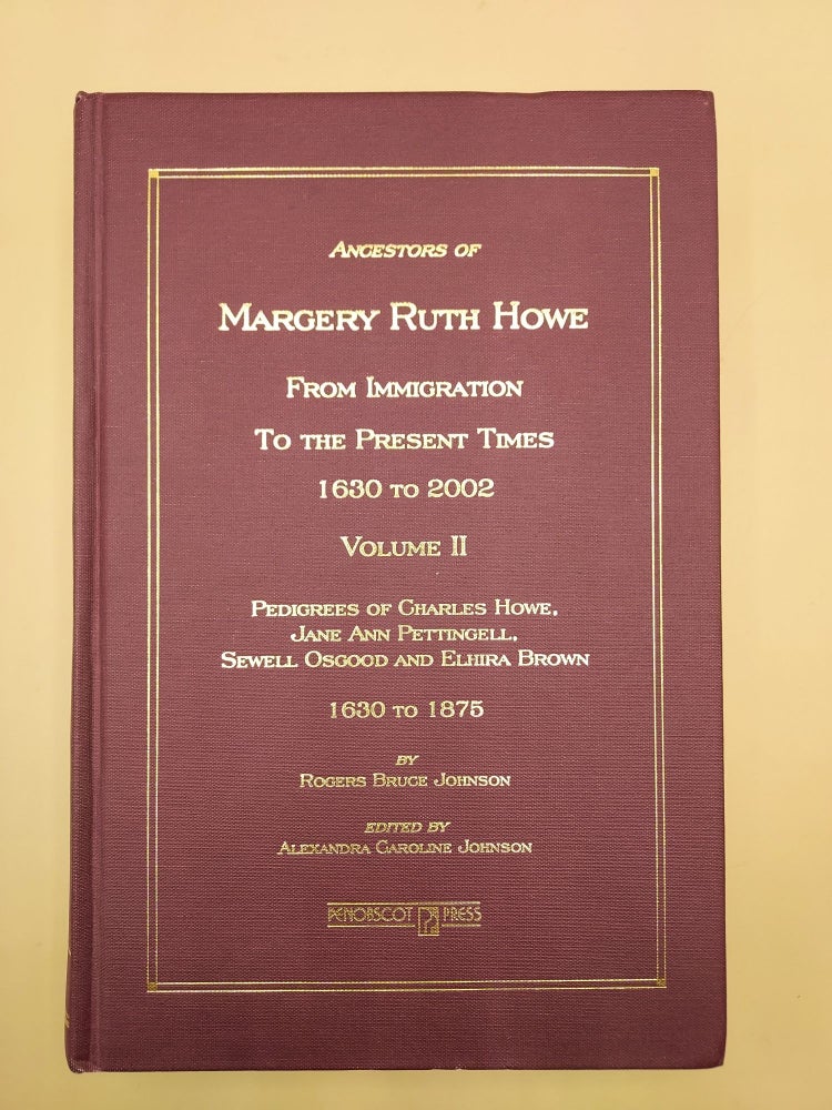 Item #63334 Ancestors of Margery Ruth Howe. From Immigration to the Present Times 1630 to 2002 Volume II. Pedigrees of Charles Howe, Jane Ann Pettingell, Sewell Osgood and Elhira Brown. 1630 to 1875. Rogers Bruce Johnson, Alexandra Caroline Johnson.