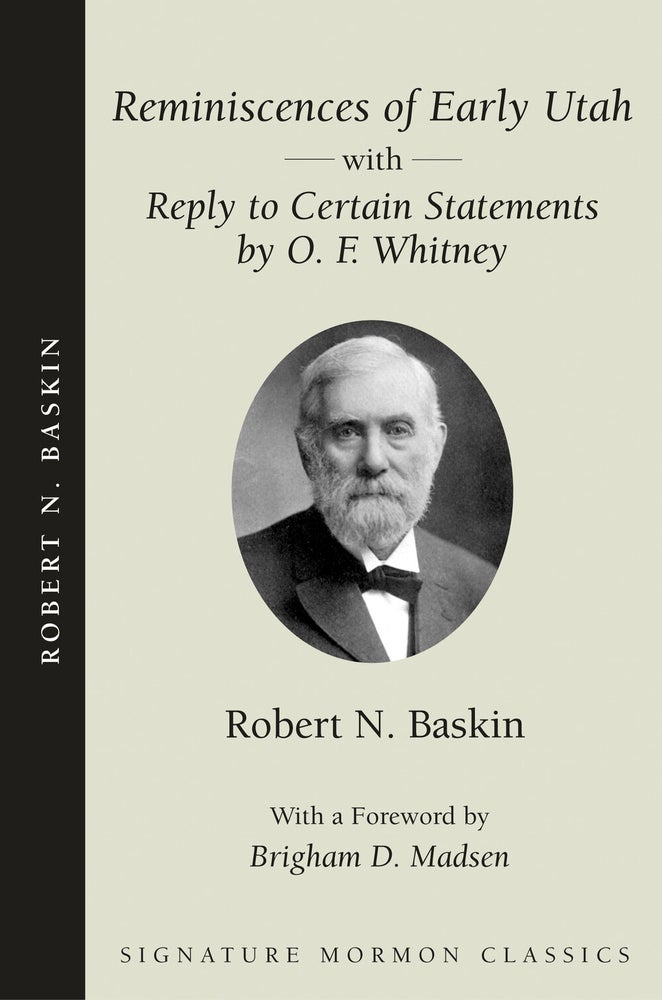 Item #63396 Reminiscences of Early Utah (with Reply to Certain Statements by O. F. Whitney). Robert N. Baskin, Brigham D. Madsen, Foreword.