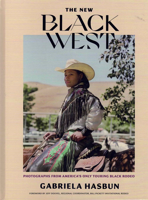 Item #63461 The New Black West: Photographs from America's Only Touring Black Rodeo. Gabriela Hasbun, Jeff Douvel, Foreword.