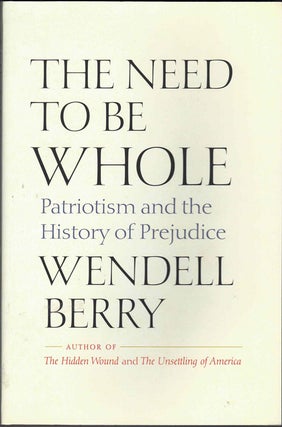 Item #63477 The Need to Be Whole: Patriotism and the History of Prejudice. Wendell Berry