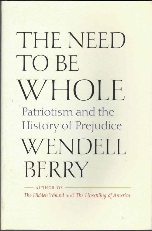Item #63477 The Need to Be Whole: Patriotism and the History of Prejudice. Wendell Berry.