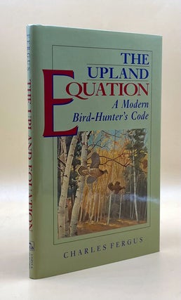 Item #63622 The Upland Equation: A Modern Bird-Hunter's Code. Charles Fergus