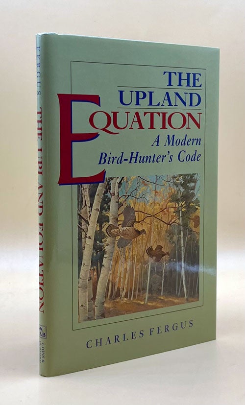 Item #63622 The Upland Equation: A Modern Bird-Hunter's Code. Charles Fergus.