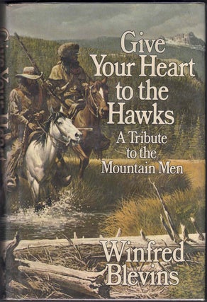 Item #63680 Give Your Heart to the Hawks: A Tribute to the Mountain Men. Winfred Blevins