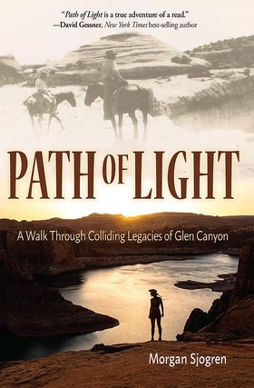 Item #63869 Path of Light: A Walk Through Colliding Legacies of Glen Canyon. Morgan Sjogren