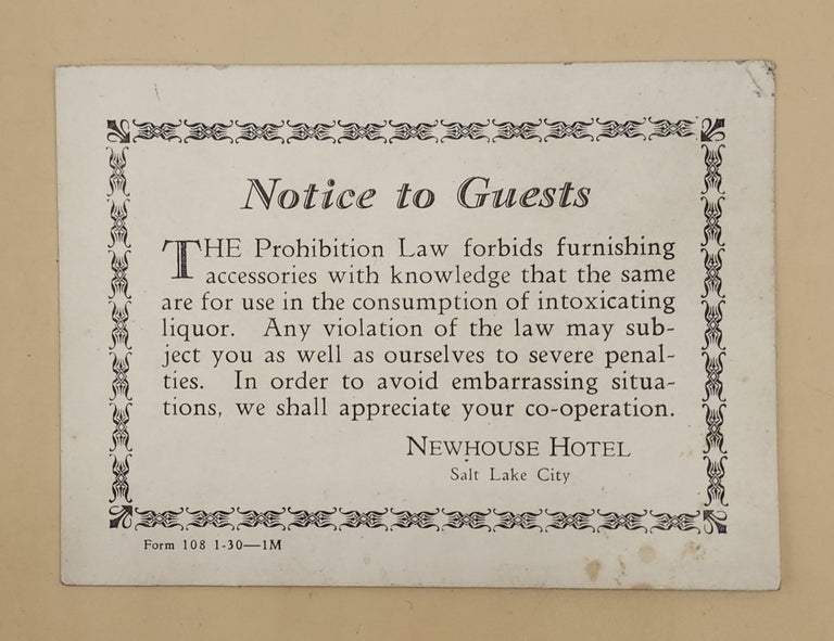 Item #64183 Notice to Guests. The Prohibition Law forbids furnishing accessories with knowledge that the same are for use in the consumption of intoxicating liquor. Any violation of the law may subject you as well as ourselves to severe penalties. In order to avoid embarrassing situations, we shall appreciate your co-operation. Newhouse Hotel, Prohibition.