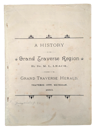 Item #64232 A History of the Grand Traverse Region, by Dr. M. L. Leach, written for the Grand...