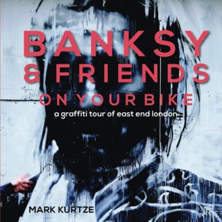 Item #64503 Banksy & Friends On Your Bike: A Graffiti Tour of East and London. Mark Kurtze