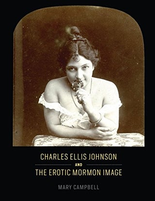 Item #64507 Charles Ellis Johnson and The Erotic Mormon Image. Mary Campbell, Charles Ellis Johnson