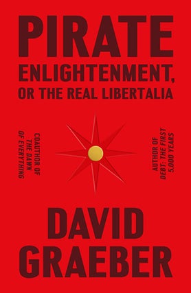 Item #64541 Pirate Enlightenment, or the Real Libertalia. David Graeber