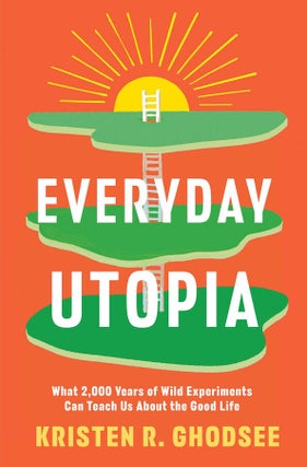 Item #64544 Everyday Utopia: What 2,000 Years of Wild Experiments Can Teach Us About the Good...