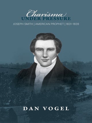 Item #64546 Charisma Under Pressure: Joseph Smith - American Prophet - 1831-1839. Dan Vogel