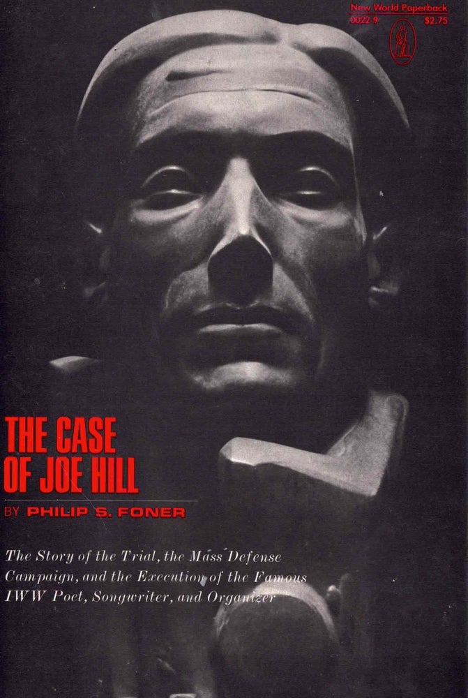 Item #64635 The Case of Joe Hill; The Story of the Trial, the Mass Defense Campaign, and the Execution of the Famous IWW Poet, Songwriter, and Organizer. Philip S. Foner.