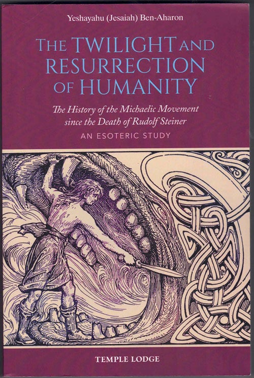 Item #64815 The Twilight and Resurrection of Humanity: The History of the Michaelic Movement since the Death of Rudolf Steiner, an Esoteric Study. Yeshayahu Ben-Aharon, Jesaiah.