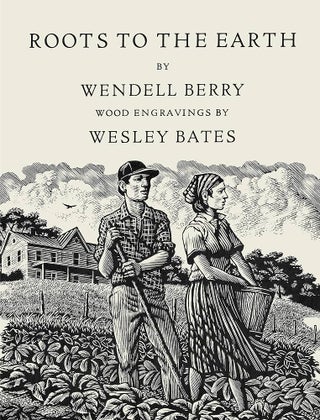Item #64947 Roots to the Earth. Wendell Berry, Wesley Bates